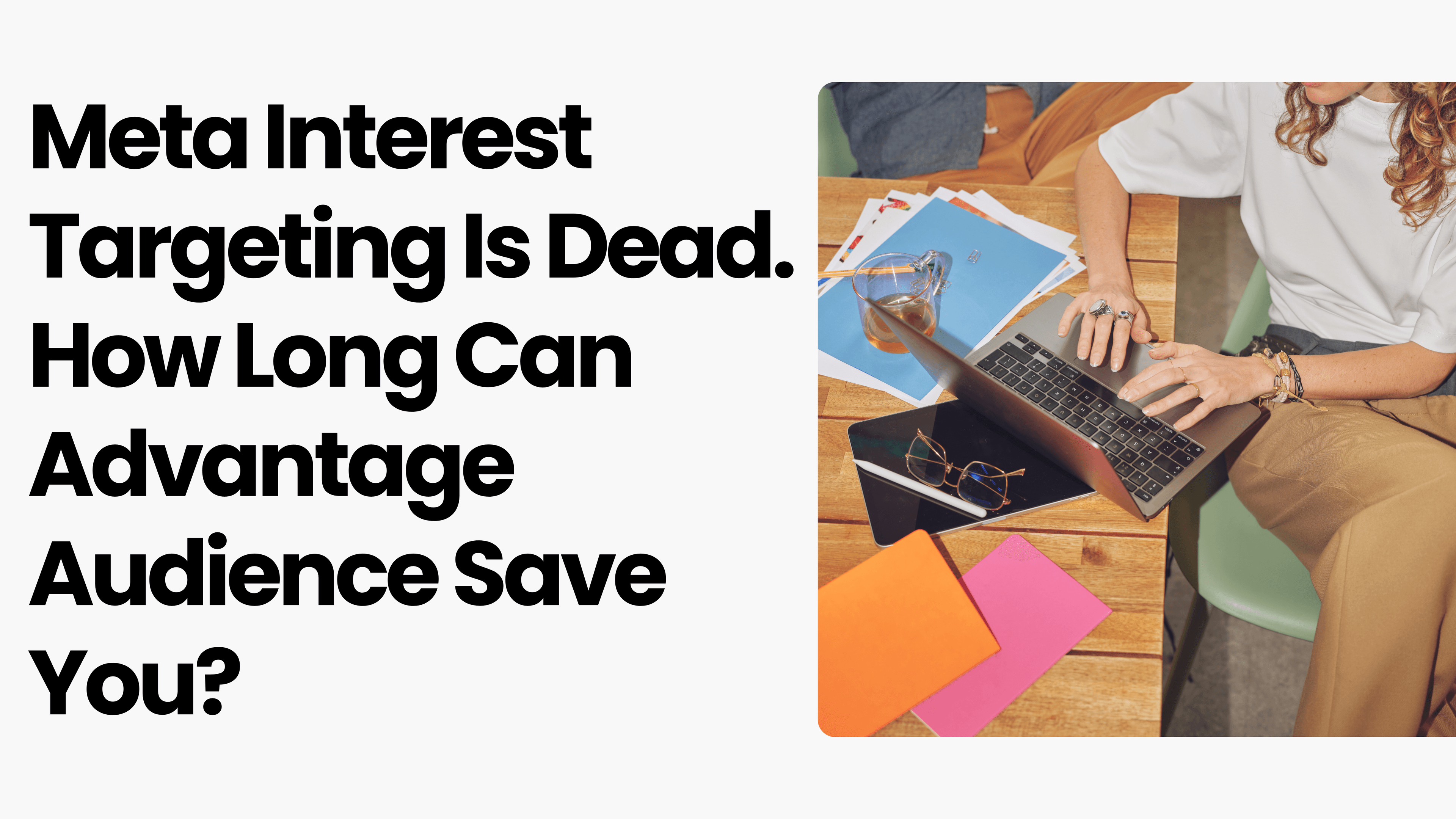 Meta Interest Targeting Is Dead. How Long Can Advantage Audience Save You?
