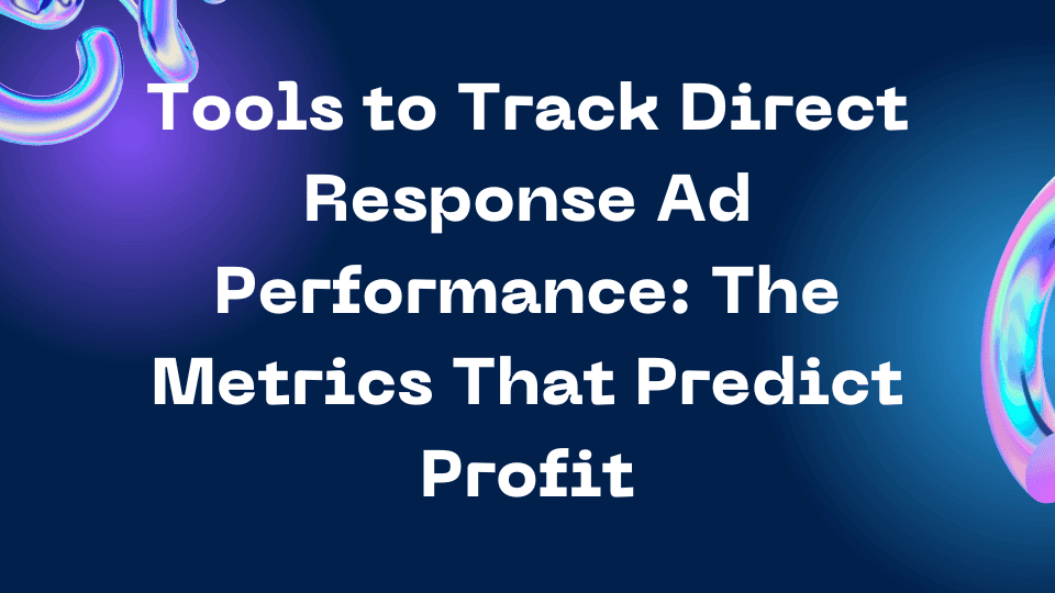 Tools to Track Direct Response Ad Performance: The Metrics That Predict Profit