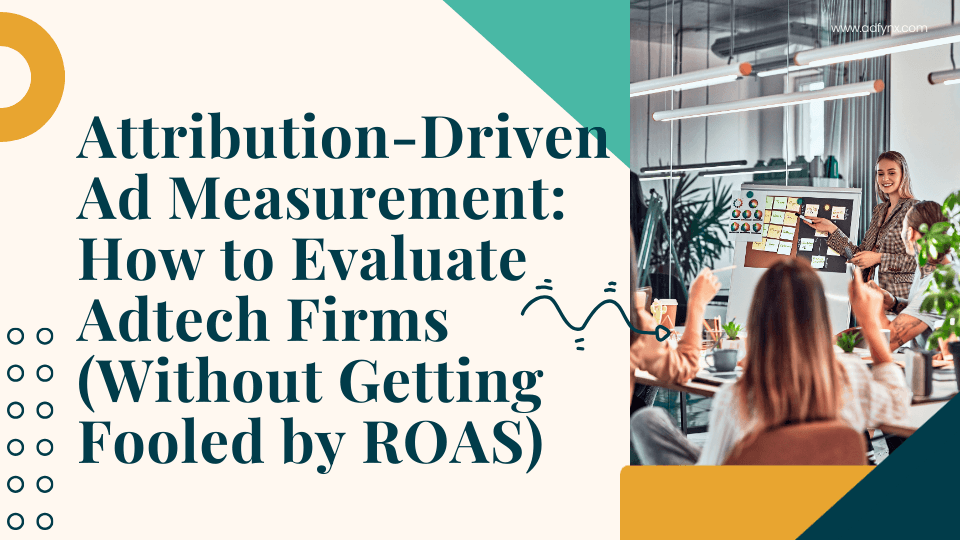 Attribution-Driven Ad Measurement: How to Evaluate Adtech Firms (Without Getting Fooled by ROAS)