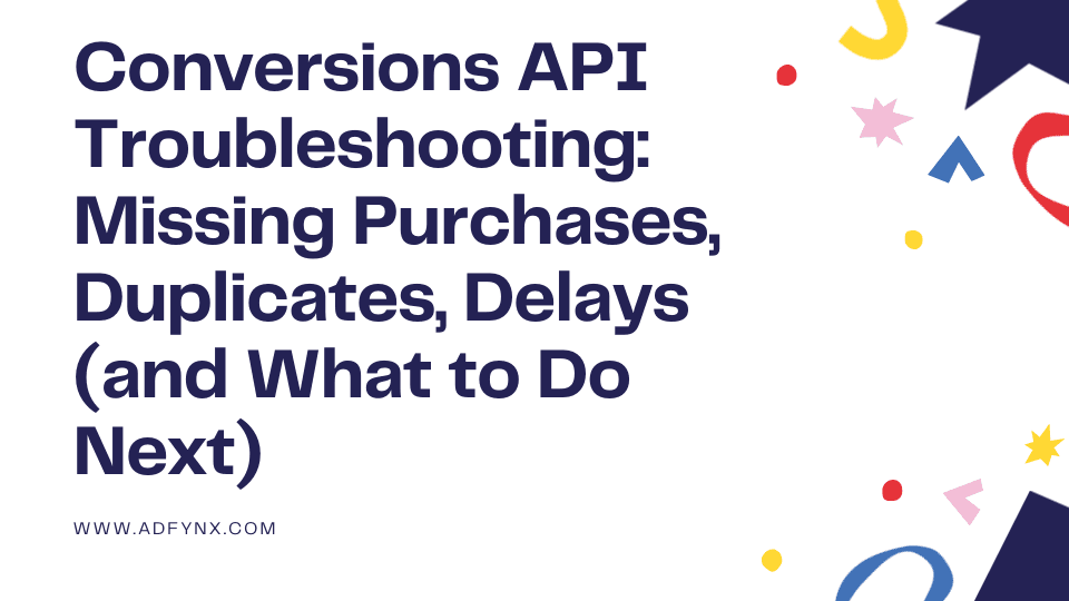 Conversions API Troubleshooting: Missing Purchases, Duplicates, Delays (and What to Do Next)