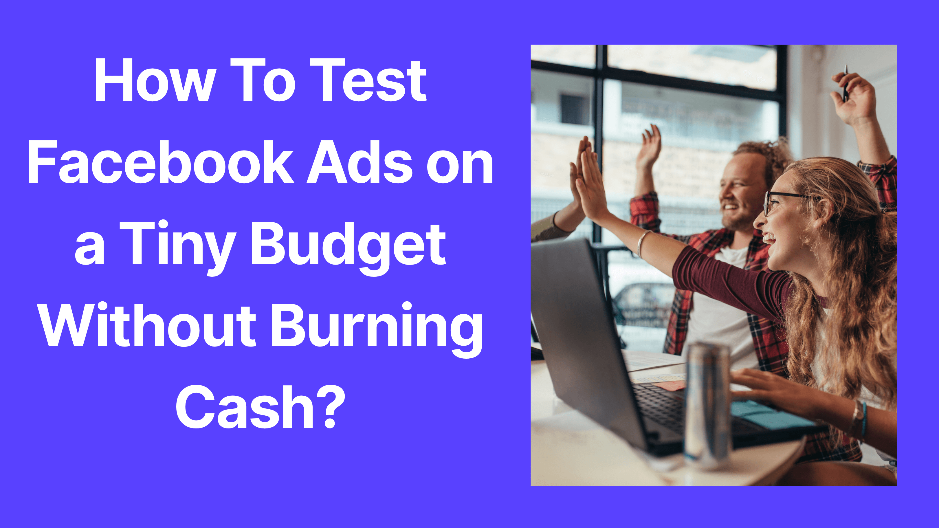 How To Test Facebook Ads on a Tiny Budget Without Burning Cash?