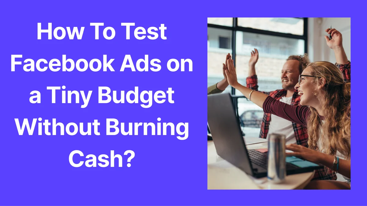 How To Test Facebook Ads on a Tiny Budget Without Burning Cash?